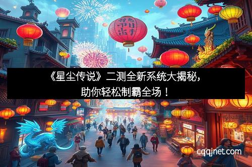《星尘传说》二测全新系统大揭秘，助你轻松制霸全场！