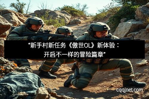 “新手村新任务《傲世OL》新体验：开启不一样的冒险篇章”